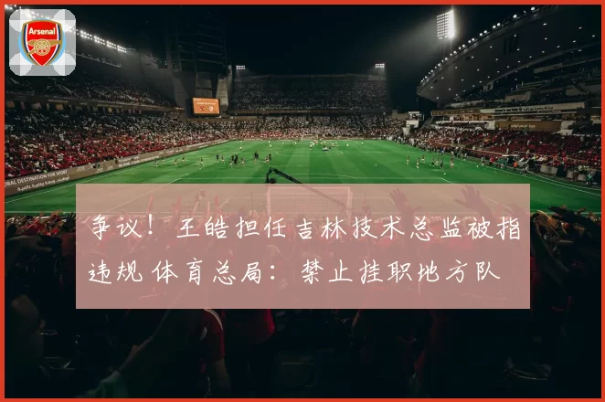 争议!王皓担任吉林技术总监被指违规 体育总局:禁止挂职地方队