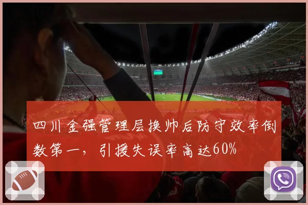四川金强管理层换帅后防守效率倒数第一,引援失误率高达60%