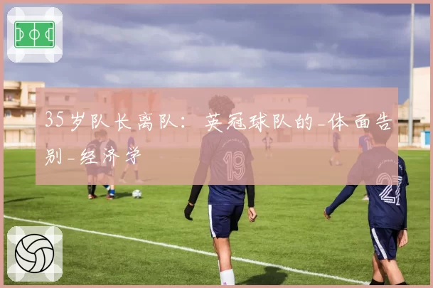 35岁队长离队：英冠球队的_体面告别_经济学