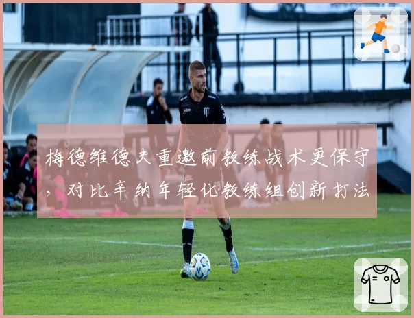 梅德维德夫重邀前教练战术更保守，对比辛纳年轻化教练组创新打法胜率