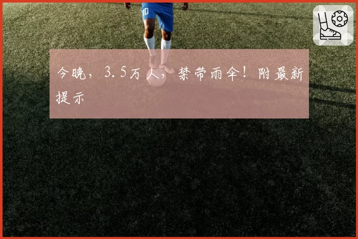 今晚，3.5万人，禁带雨伞！附最新提示