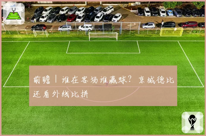 前瞻｜谁在客场谁赢球？京城德比还看外线比拼