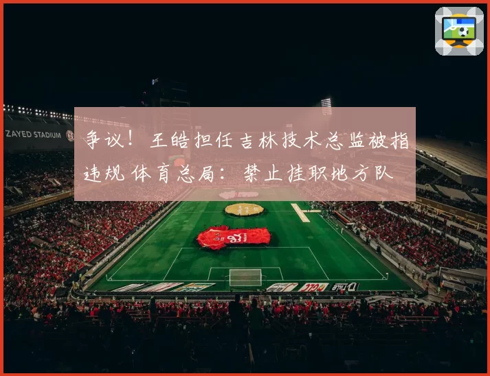 争议!王皓担任吉林技术总监被指违规 体育总局:禁止挂职地方队