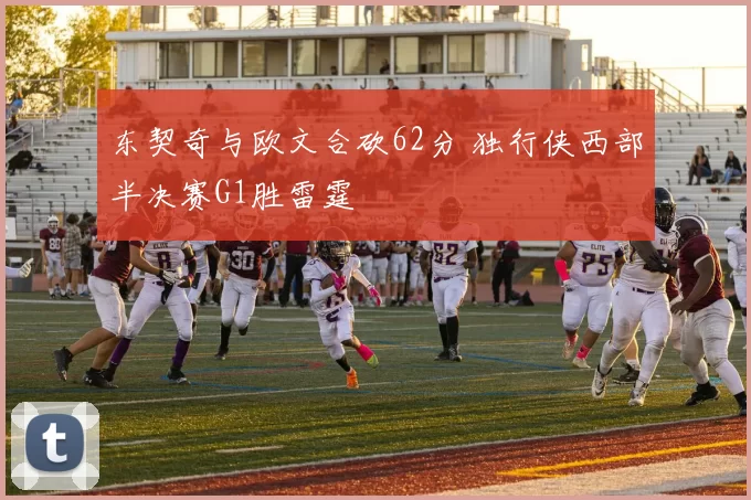 东契奇与欧文合砍62分 独行侠西部半决赛G1胜雷霆