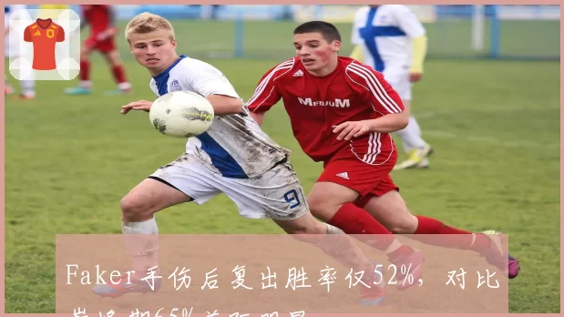 Faker手伤后复出胜率仅52%,对比巅峰期65%差距明显