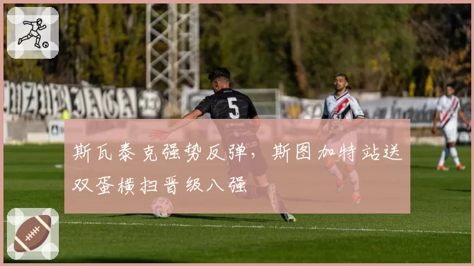 斯瓦泰克强势反弹，斯图加特站送双蛋横扫晋级八强