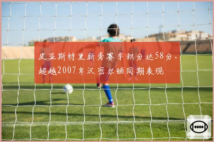 皮亚斯特里新秀赛季积分达58分,超越2007年汉密尔顿同期表现