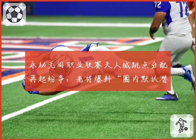 永劫无间职业联赛天人城跳点分配再起纷争,老将爆料“圈内默认潜规则”