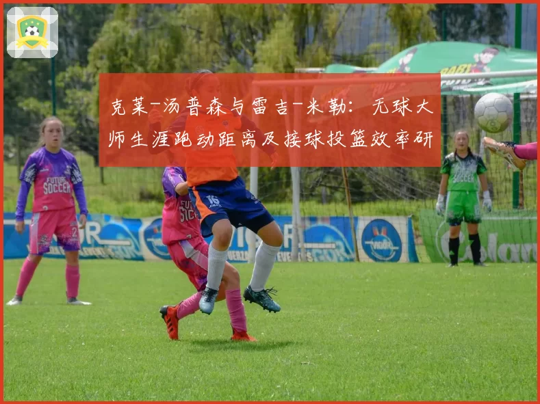 克莱-汤普森与雷吉-米勒:无球大师生涯跑动距离及接球投篮效率研究