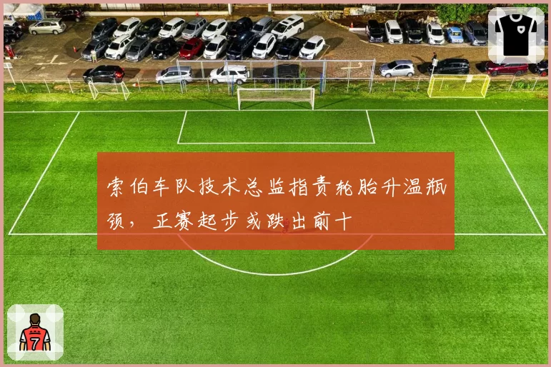 索伯车队技术总监指责轮胎升温瓶颈，正赛起步或跌出前十