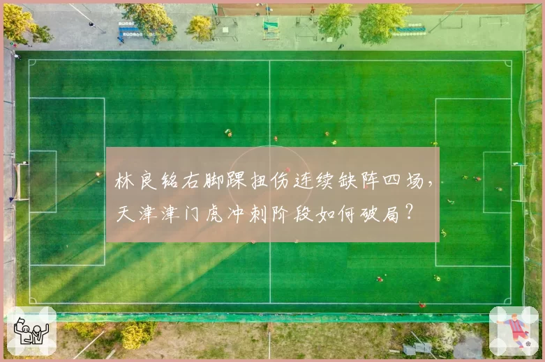 林良铭右脚踝扭伤连续缺阵四场，天津津门虎冲刺阶段如何破局？