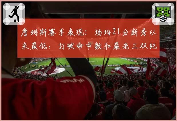 詹姆斯赛季表现：场均21分新秀以来最低，打破命中数和最老三双纪录