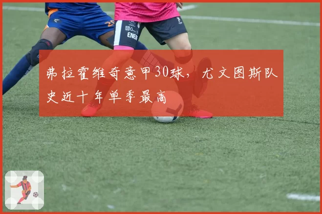 弗拉霍维奇意甲30球，尤文图斯队史近十年单季最高