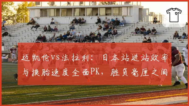 迈凯伦vs法拉利：日本站进站效率与换胎速度全面PK，胜负毫厘之间