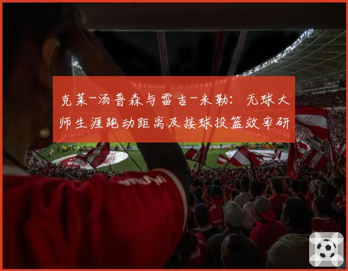 克莱-汤普森与雷吉-米勒:无球大师生涯跑动距离及接球投篮效率研究