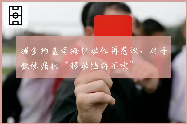 掘金约基奇掩护动作再惹议，对手教练痛批“移动挡拆不吹”