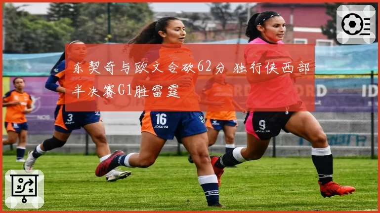 东契奇与欧文合砍62分 独行侠西部半决赛G1胜雷霆