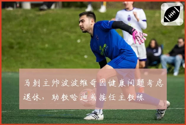 马刺主帅波波维奇因健康问题考虑退休,助教哈迪或接任主教练