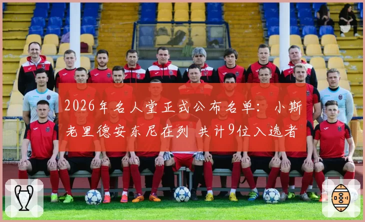 2026年名人堂正式公布名单:小斯老里德安东尼在列 共计9位入选者